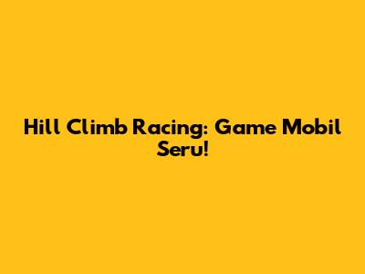 Hill Climb Racing: Game Mobil Seru!