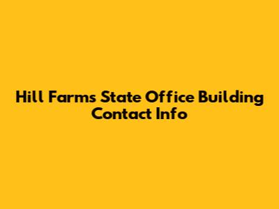 Hill Farms State Office Building Contact Info