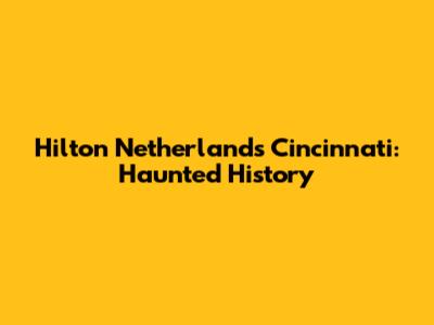 Hilton Netherlands Cincinnati: Haunted History