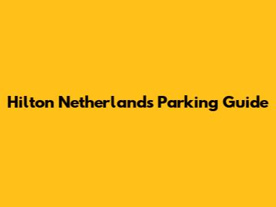 Hilton Netherlands Parking Guide