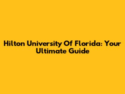 Hilton University Of Florida: Your Ultimate Guide