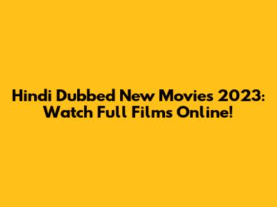Hindi Dubbed New Movies 2023: Watch Full Films Online!