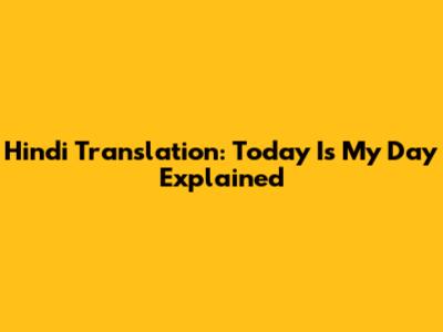 Hindi Translation: 'Today Is My Day' Explained