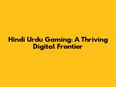 Hindi Urdu Gaming: A Thriving Digital Frontier