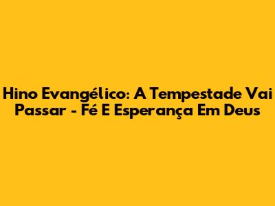 Hino Evangélico: A Tempestade Vai Passar - Fé E Esperança Em Deus