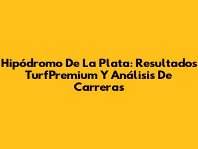 Hipódromo De La Plata: Resultados TurfPremium Y Análisis De Carreras