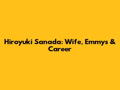Hiroyuki Sanada: Wife, Emmys & Career