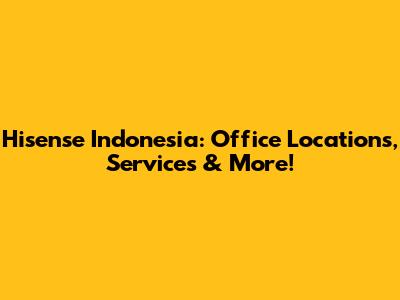 Hisense Indonesia: Office Locations, Services & More!