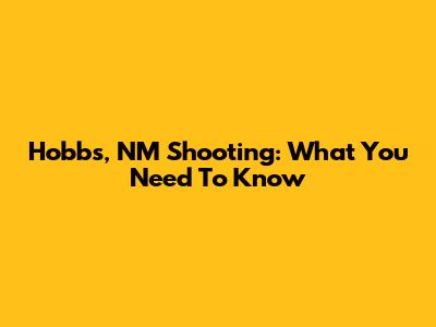Hobbs, NM Shooting: What You Need To Know