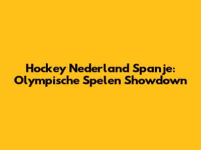 Hockey Nederland Spanje: Olympische Spelen Showdown