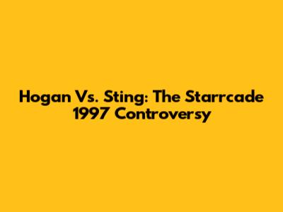 Hogan Vs. Sting: The Starrcade 1997 Controversy