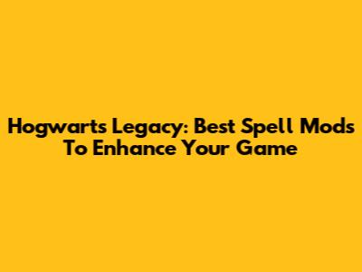 Hogwarts Legacy: Best Spell Mods To Enhance Your Game