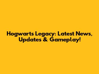 Hogwarts Legacy: Latest News, Updates & Gameplay!