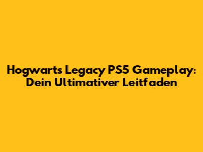 Hogwarts Legacy PS5 Gameplay: Dein Ultimativer Leitfaden