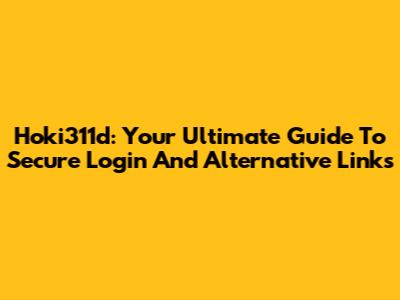 Hoki311d: Your Ultimate Guide To Secure Login And Alternative Links