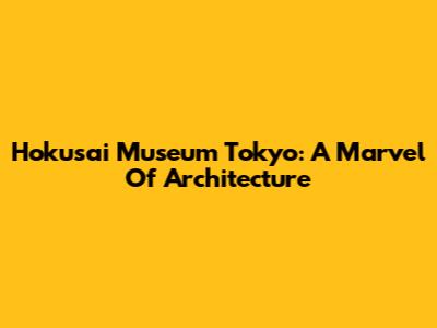 Hokusai Museum Tokyo: A Marvel Of Architecture