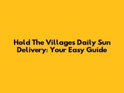 Hold The Villages Daily Sun Delivery: Your Easy Guide