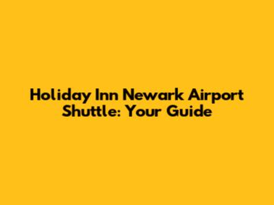 Holiday Inn Newark Airport Shuttle: Your Guide