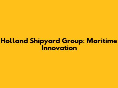 Holland Shipyard Group: Maritime Innovation