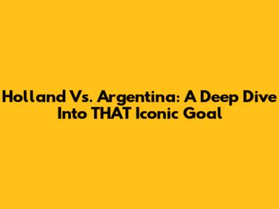 Holland Vs. Argentina: A Deep Dive Into THAT Iconic Goal