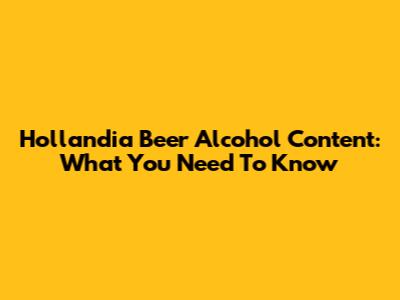 Hollandia Beer Alcohol Content: What You Need To Know