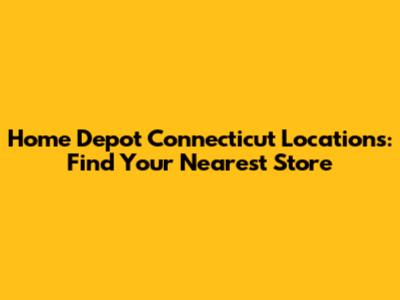 Home Depot Connecticut Locations: Find Your Nearest Store