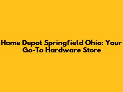 Home Depot Springfield Ohio: Your Go-To Hardware Store