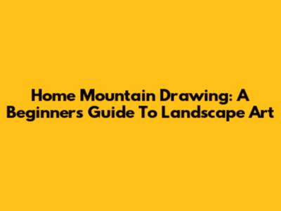 Home Mountain Drawing: A Beginner's Guide To Landscape Art