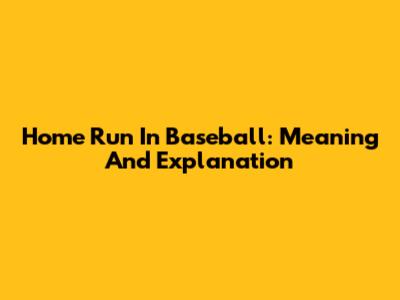 Home Run In Baseball: Meaning And Explanation