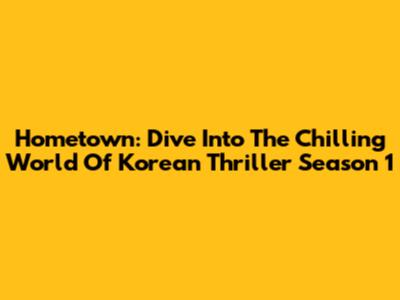 Hometown: Dive Into The Chilling World Of Korean Thriller Season 1