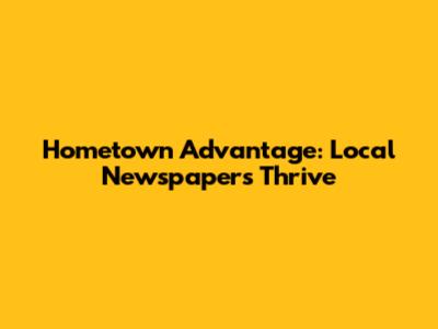Hometown Advantage: Local Newspapers Thrive