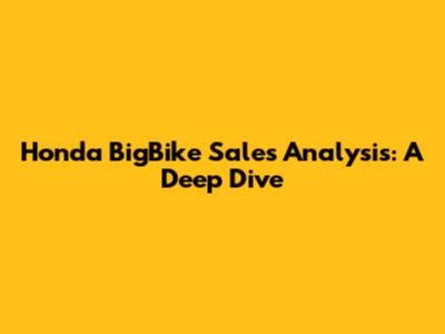 Honda BigBike Sales Analysis: A Deep Dive