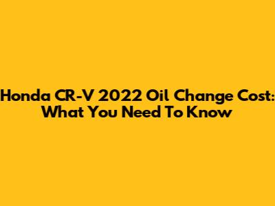 Honda CR-V 2022 Oil Change Cost: What You Need To Know