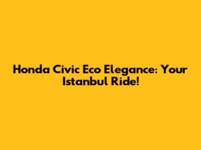 Honda Civic Eco Elegance: Your Istanbul Ride!