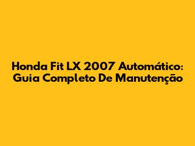 Honda Fit LX 2007 Automático: Guia Completo De Manutenção