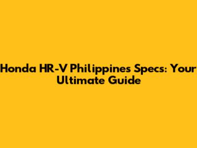 Honda HR-V Philippines Specs: Your Ultimate Guide