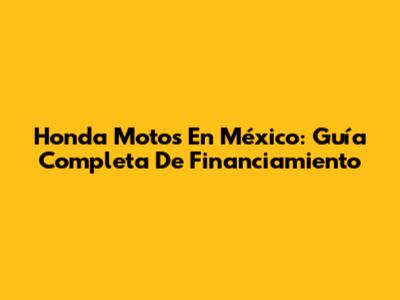 Honda Motos En México: Guía Completa De Financiamiento