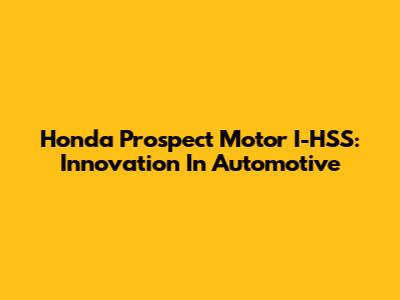 Honda Prospect Motor I-HSS: Innovation In Automotive