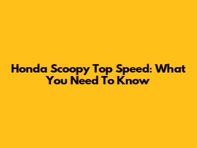 Honda Scoopy Top Speed: What You Need To Know