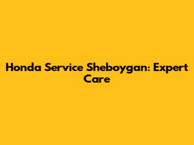 Honda Service Sheboygan: Expert Care