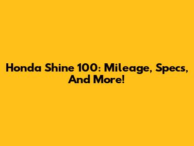 Honda Shine 100: Mileage, Specs, And More!