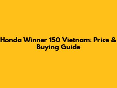 Honda Winner 150 Vietnam: Price & Buying Guide