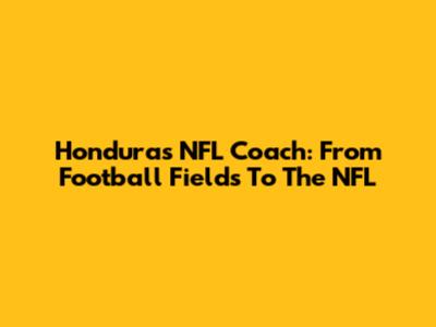 Honduras NFL Coach: From Football Fields To The NFL