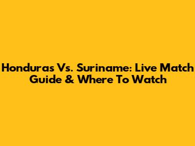 Honduras Vs. Suriname: Live Match Guide & Where To Watch