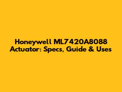 Honeywell ML7420A8088 Actuator: Specs, Guide & Uses