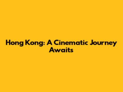 Hong Kong: A Cinematic Journey Awaits