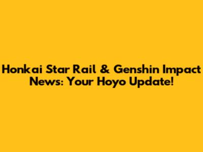 Honkai Star Rail & Genshin Impact News: Your Hoyo Update!