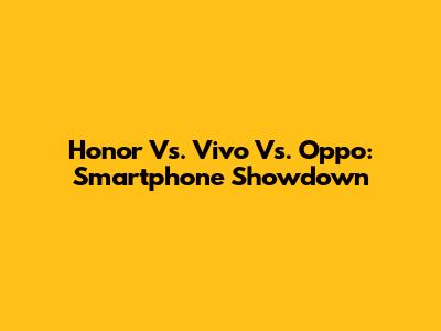 Honor Vs. Vivo Vs. Oppo: Smartphone Showdown