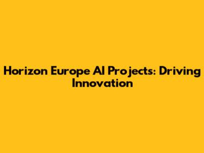 Horizon Europe AI Projects: Driving Innovation
