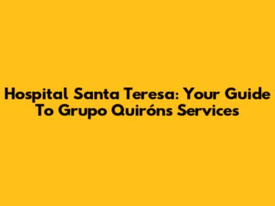 Hospital Santa Teresa: Your Guide To Grupo Quirón's Services